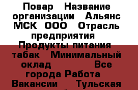 Повар › Название организации ­ Альянс-МСК, ООО › Отрасль предприятия ­ Продукты питания, табак › Минимальный оклад ­ 35 000 - Все города Работа » Вакансии   . Тульская обл.